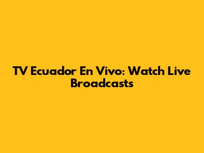 TV Ecuador En Vivo: Watch Live Broadcasts