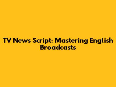 TV News Script: Mastering English Broadcasts
