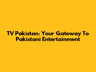 TV Pakistan: Your Gateway To Pakistani Entertainment