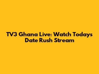 TV3 Ghana Live: Watch Today's Date Rush Stream