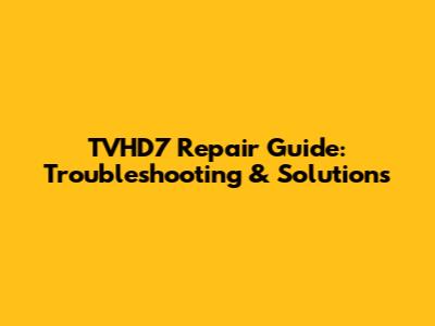 TVHD7 Repair Guide: Troubleshooting & Solutions