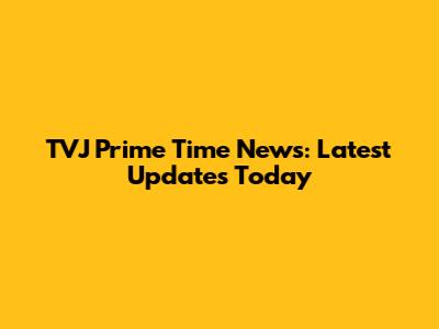 TVJ Prime Time News: Latest Updates Today