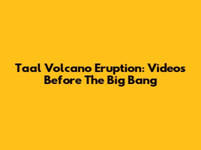 Taal Volcano Eruption: Videos Before The Big Bang