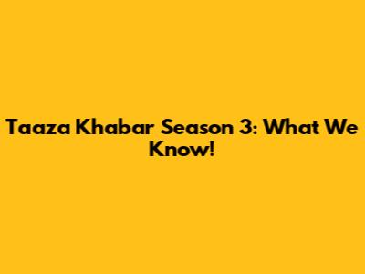 Taaza Khabar Season 3: What We Know!