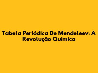 Tabela Periódica De Mendeleev: A Revolução Química
