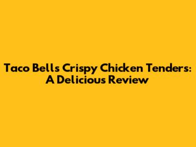 Taco Bell's Crispy Chicken Tenders: A Delicious Review