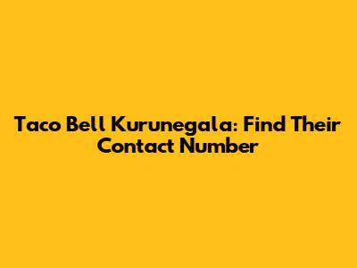 Taco Bell Kurunegala: Find Their Contact Number
