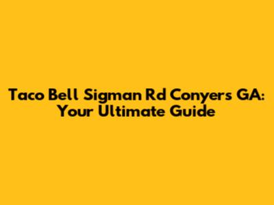 Taco Bell Sigman Rd Conyers GA: Your Ultimate Guide