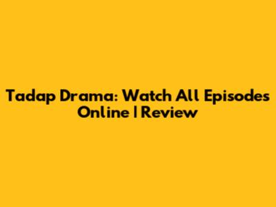 Tadap Drama: Watch All Episodes Online | Review