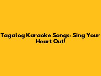 Tagalog Karaoke Songs: Sing Your Heart Out!
