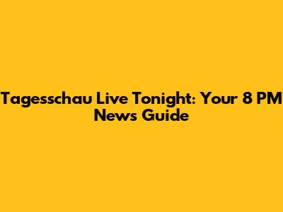 Tagesschau Live Tonight: Your 8 PM News Guide
