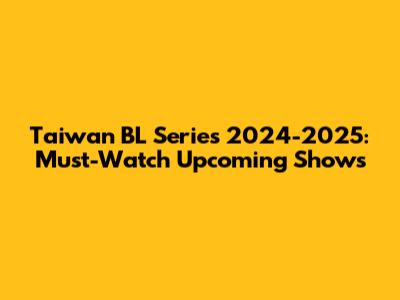 Taiwan BL Series 2024-2025: Must-Watch Upcoming Shows