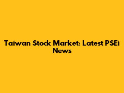 Taiwan Stock Market: Latest PSEi News