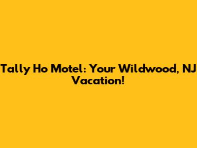 Tally Ho Motel: Your Wildwood, NJ Vacation!