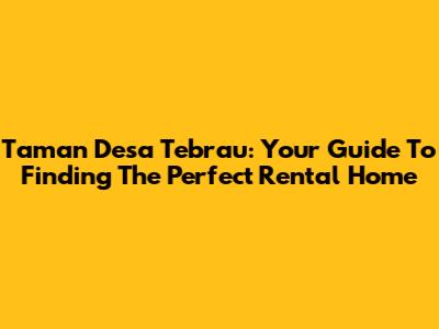 Taman Desa Tebrau: Your Guide To Finding The Perfect Rental Home
