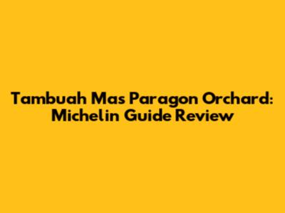 Tambuah Mas Paragon Orchard: Michelin Guide Review