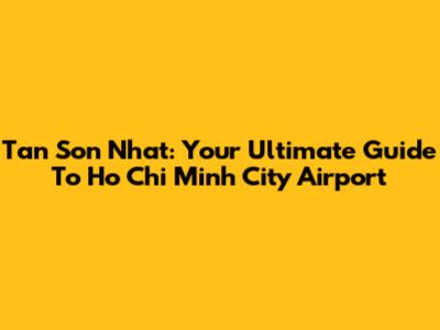 Tan Son Nhat: Your Ultimate Guide To Ho Chi Minh City Airport
