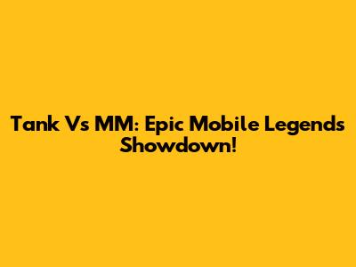 Tank Vs MM: Epic Mobile Legends Showdown!