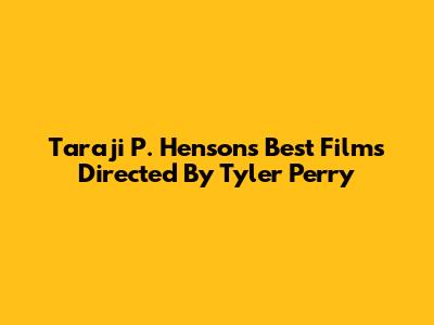Taraji P. Henson's Best Films Directed By Tyler Perry