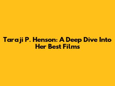 Taraji P. Henson: A Deep Dive Into Her Best Films