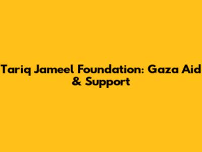 Tariq Jameel Foundation: Gaza Aid & Support