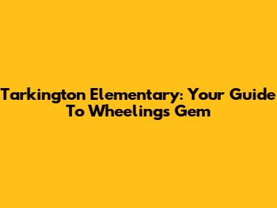 Tarkington Elementary: Your Guide To Wheeling's Gem