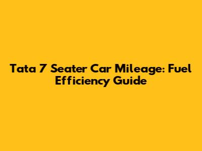 Tata 7 Seater Car Mileage: Fuel Efficiency Guide