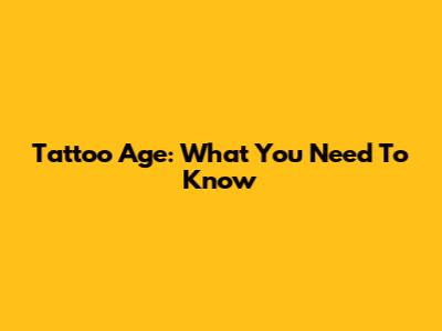 Tattoo Age: What You Need To Know