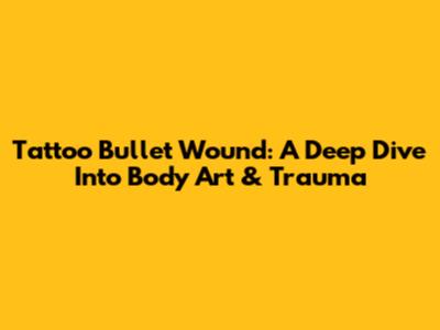 Tattoo Bullet Wound: A Deep Dive Into Body Art & Trauma