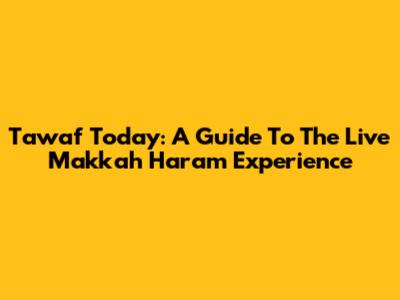Tawaf Today: A Guide To The Live Makkah Haram Experience