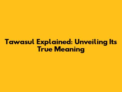 Tawasul Explained: Unveiling Its True Meaning