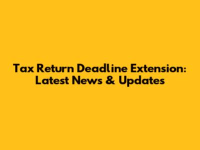 Tax Return Deadline Extension: Latest News & Updates