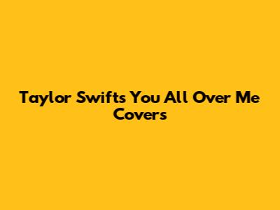 Taylor Swift's "You All Over Me" Covers