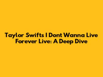 Taylor Swift's 'I Don't Wanna Live Forever' Live: A Deep Dive