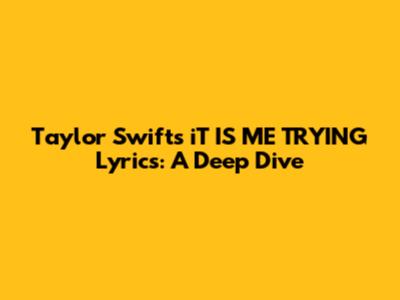 Taylor Swift's 'iT IS ME TRYING' Lyrics: A Deep Dive