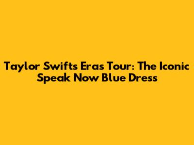 Taylor Swift's Era's Tour: The Iconic Speak Now Blue Dress