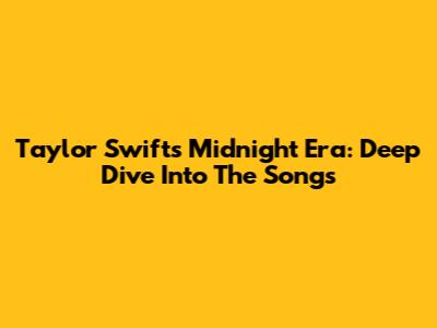 Taylor Swift's Midnight Era: Deep Dive Into The Songs