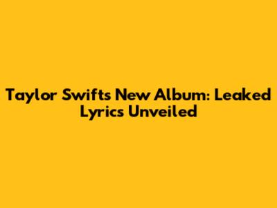 Taylor Swift's New Album: Leaked Lyrics Unveiled