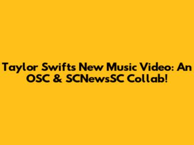 Taylor Swift's New Music Video: An OSC & SCNewsSC Collab!
