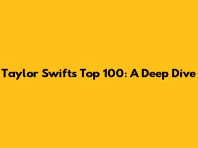 Taylor Swift's Top 100: A Deep Dive