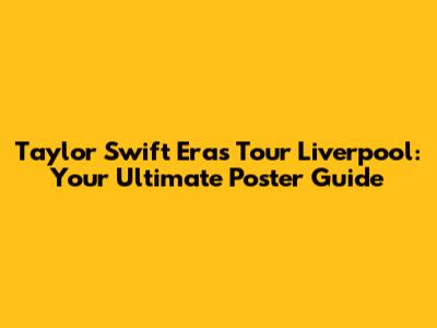 Taylor Swift Eras Tour Liverpool: Your Ultimate Poster Guide