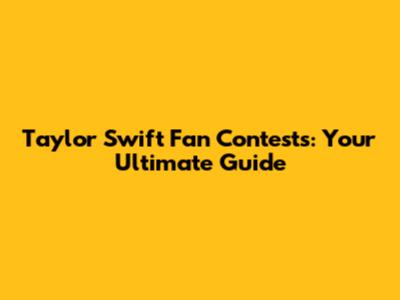 Taylor Swift Fan Contests: Your Ultimate Guide
