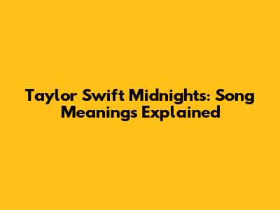 Taylor Swift Midnights: Song Meanings Explained