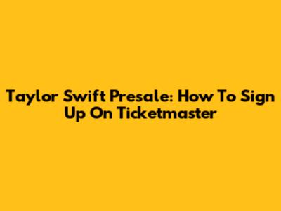 Taylor Swift Presale: How To Sign Up On Ticketmaster