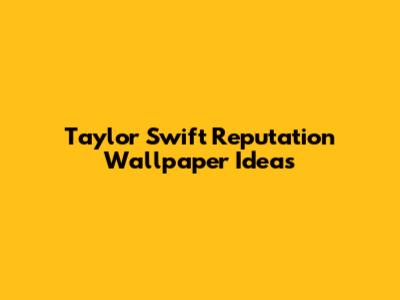 Taylor Swift Reputation Wallpaper Ideas