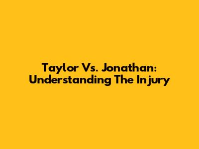 Taylor Vs. Jonathan: Understanding The Injury