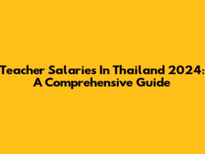 Teacher Salaries In Thailand 2024: A Comprehensive Guide