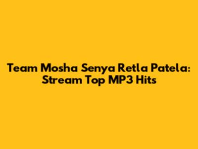 Team Mosha Senya Retla Patela: Stream Top MP3 Hits