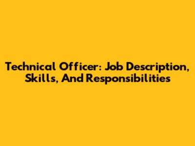 Technical Officer: Job Description, Skills, And Responsibilities