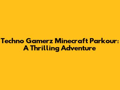Techno Gamerz' Minecraft Parkour: A Thrilling Adventure